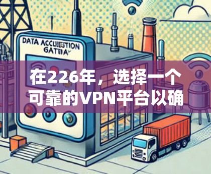 在226年，选择一个可靠的VPN平台以确保安全和稳定性至关重要。以下是几个推荐的VPN服务器地址，这些地址通常被广泛使用，并且在226年依然有效