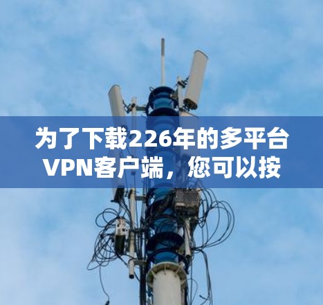 为了下载226年的多平台VPN客户端,您可以按照以下步骤进行 为了下载226年的多平台VPN客户端,您可以按照以下步骤进行