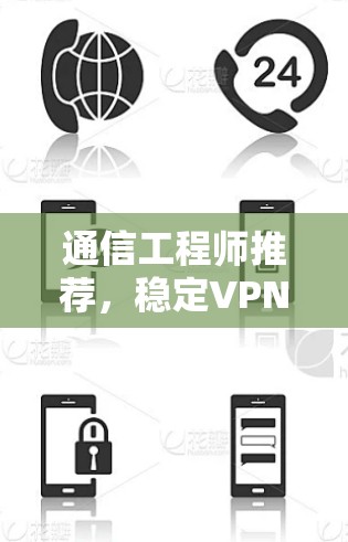 通信工程师推荐，稳定VPN服务全解析