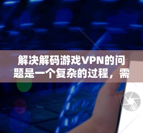 解决解码游戏VPN的问题是一个复杂的过程,需要综合考虑安全、隐私和个人决策等多个因素。以下是一些步骤性的建议,帮助你更好地理解和选择 解决解码游戏VPN的问题是一个复杂的过程,需要综合考虑安全、隐私和个人决策等多个因素。以下是一些步骤性的建议,帮助你更好地理解和选择