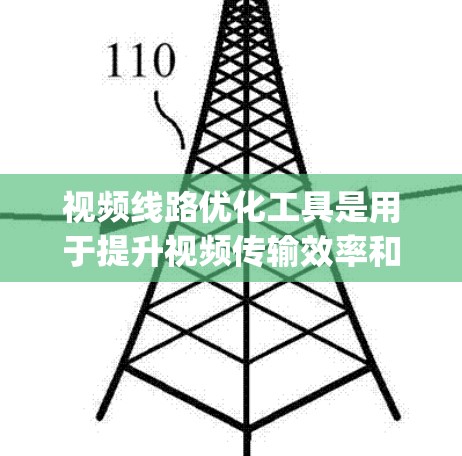 视频线路优化工具是用于提升视频传输效率和质量的工具，广泛应用于视频会议、直播、broadcasting等场景。以下是一些常见用于视频线路优化的工具和方法，供您参考