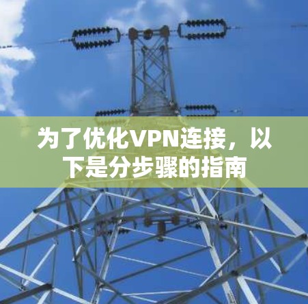 为了优化VPN连接,以下是分步骤的指南 为了优化VPN连接,以下是分步骤的指南