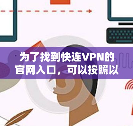 为了找到快连VPN的官网入口，可以按照以下步骤进行