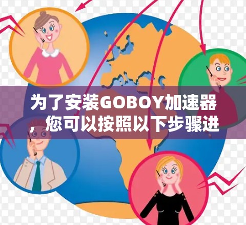 为了安装GOBOY加速器,您可以按照以下步骤进行