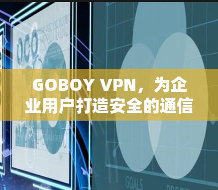 GOBOY VPN,为企业用户打造安全的通信环境