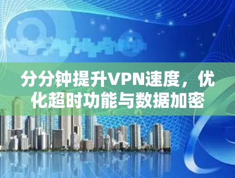 分分钟提升VPN速度,优化超时功能与数据加密优化