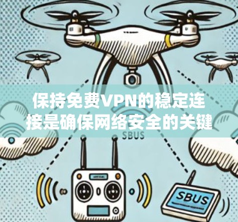 保持免费VPN的稳定连接是确保网络安全的关键步骤。以下是一个系统化的指南,帮助您逐步提升VPN的稳定性和安全性