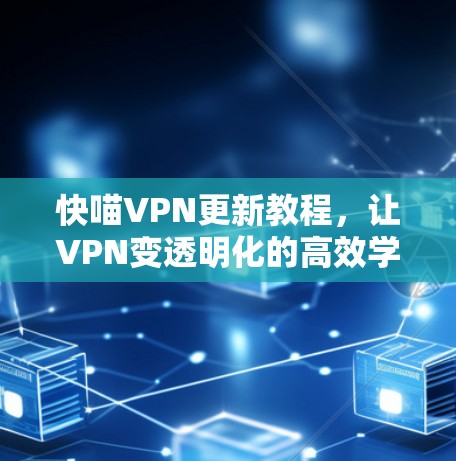 快喵VPN更新教程,让VPN变透明化的高效学习工具