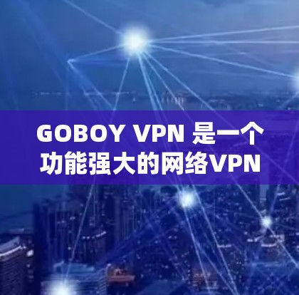 GOBOY VPN 是一个功能强大的网络VPN解决方案,旨在保护用户的数据安全和隐私。以下是其主要功能的介绍