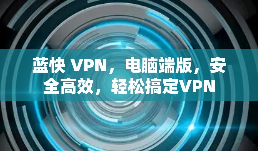蓝快 VPN，电脑端版，安全高效，轻松搞定VPN
