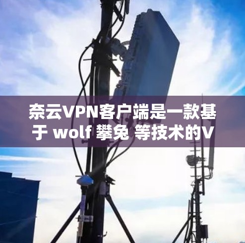 奈云VPN客户端是一款基于 wolf 攀兔 等技术的VPN服务,旨在提供安全、可靠的网络连接。以下是对奈云VPN客户端的详细介绍
