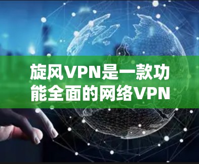 旋风VPN是一款功能全面的网络VPN服务,主要提供以下核心功能