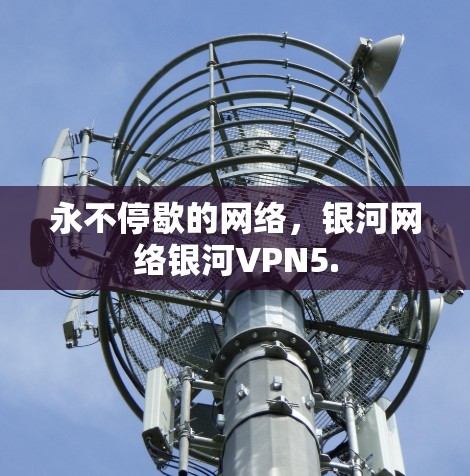 永不停歇的网络,银河网络银河VPN5.