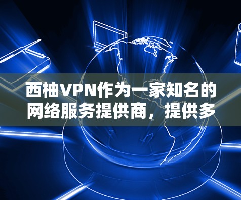 西柚VPN作为一家知名的网络服务提供商,提供多种VPN服务,包括端到端加密、多设备支持以及24小时的在线服务。如果用户对西柚VPN稳定体验感兴趣,可以具体询问以下内容