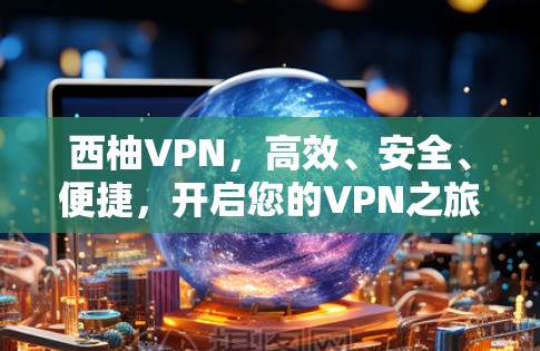 西柚VPN,高效、安全、便捷,开启您的VPN之旅