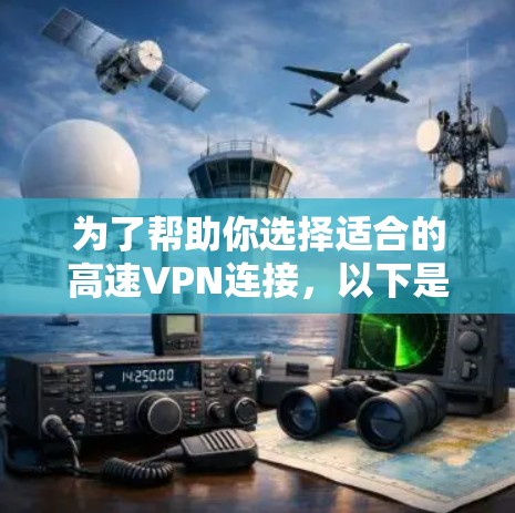 为了帮助你选择适合的高速VPN连接,以下是分步骤的解决方案