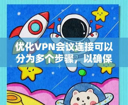 优化VPN会议连接可以分为多个步骤,以确保安全、稳定和流畅的操作。以下是一些关键步骤和技巧