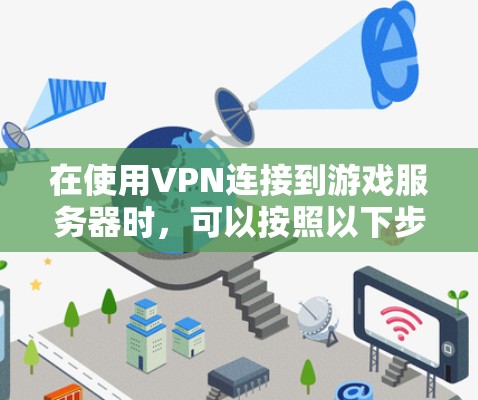 在使用VPN连接到游戏服务器时,可以按照以下步骤进行
