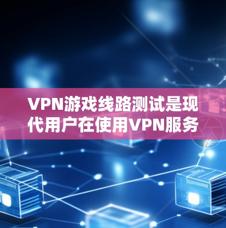 VPN游戏线路测试是现代用户在使用VPN服务时常见的操作,但为了确保安全和方便,用户需要了解如何有效地进行测试和连接。以下是一些步骤和建议,帮助您顺利进行VPN游戏线路测试