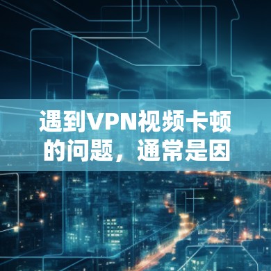 遇到VPN视频卡顿的问题,通常是因为网络不稳定或服务器问题。以下是一些可能的解决方案