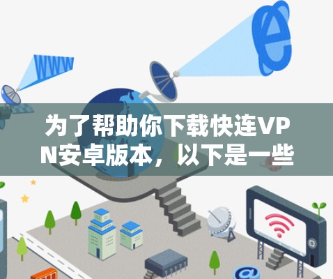 为了帮助你下载快连VPN安卓版本,以下是一些步骤和建议