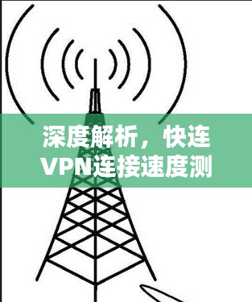 深度解析,快连VPN连接速度测试报告