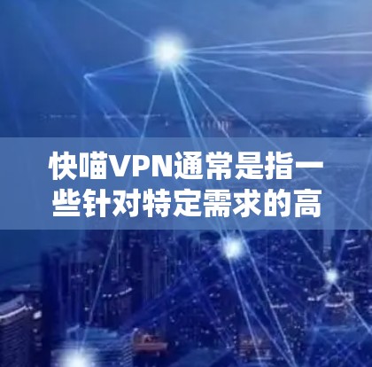 快喵VPN通常是指一些针对特定需求的高速VPN服务,旨在提供更快的连接速度和更高效的网络体验。以下是一些与快喵VPN用户体验相关的内容和建议