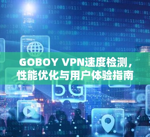 GOBOY VPN速度检测,性能优化与用户体验指南