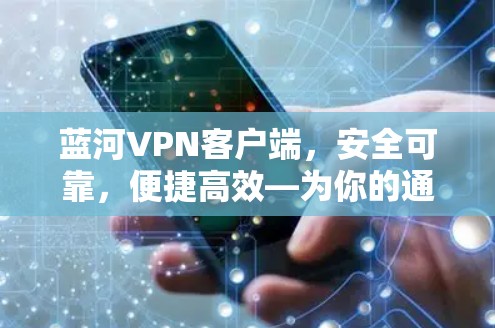 蓝河VPN客户端,安全可靠,便捷高效—为你的通信安全助力