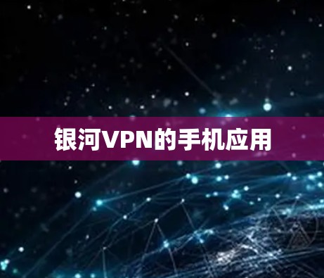 银河VPN的手机应用 银河VPN的手机应用
