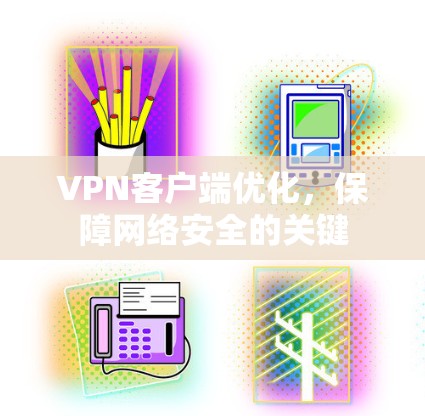 VPN客户端优化，保障网络安全的关键