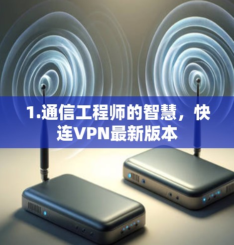 1.通信工程师的智慧，快连VPN最新版本