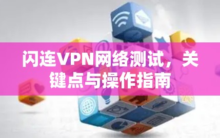 闪连VPN网络测试,关键点与操作指南 闪连VPN网络测试,关键点与操作指南
