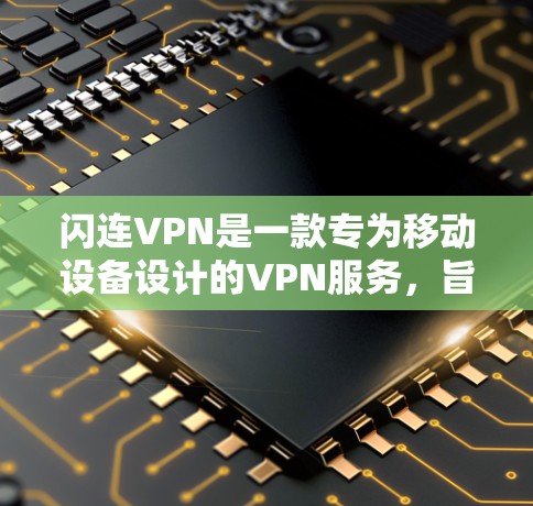 闪连VPN是一款专为移动设备设计的VPN服务,旨在提供便捷和安全的网络连接体验。以下是对该服务的详细说明