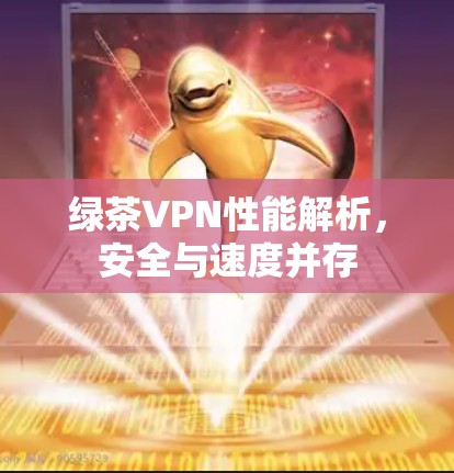 绿茶VPN性能解析,安全与速度并存