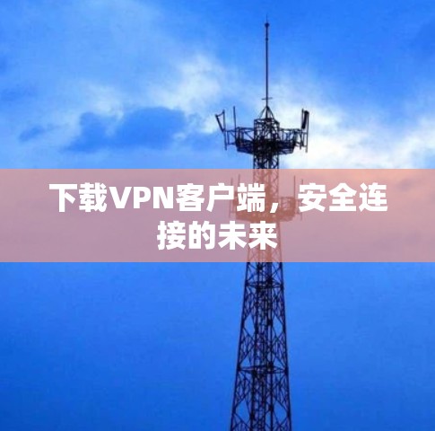 下载VPN客户端,安全连接的未来