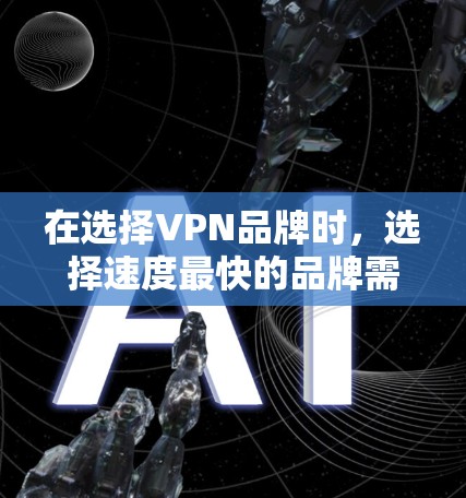 在选择VPN品牌时,选择速度最快的品牌需要综合考虑多个因素,包括品牌的在线服务模式、技术支持、用户评价以及套餐覆盖范围。以下是对不同品牌速度的分析和建议