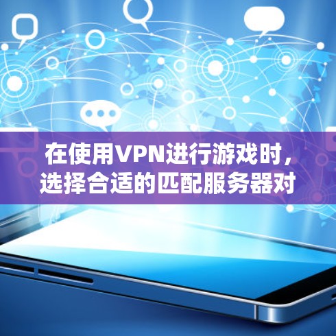 在使用VPN进行游戏时，选择合适的匹配服务器对于提升游戏体验至关重要。以下是一个系统化的指南，帮助你更好地匹配服务器