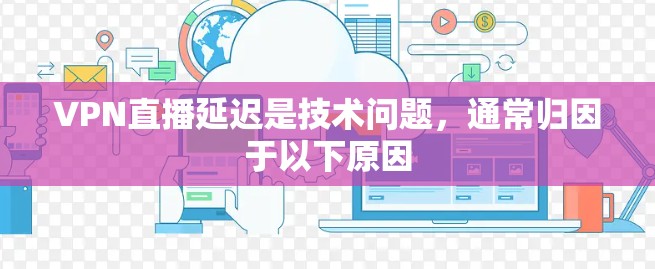 VPN直播延迟是技术问题，通常归因于以下原因