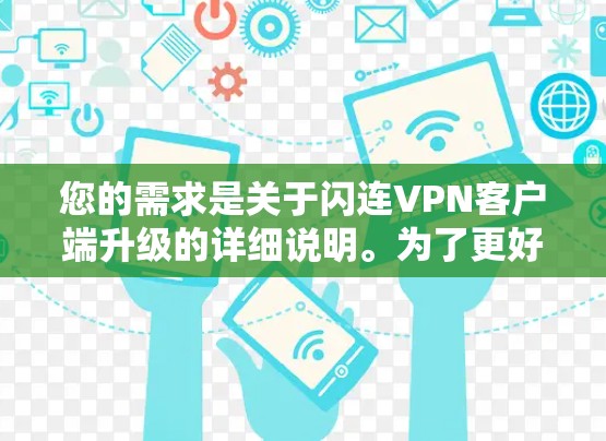您的需求是关于闪连VPN客户端升级的详细说明。为了更好地帮助您，我将为您提供一个全面的升级指南，涵盖功能、兼容性、安全性和用户权益等方面