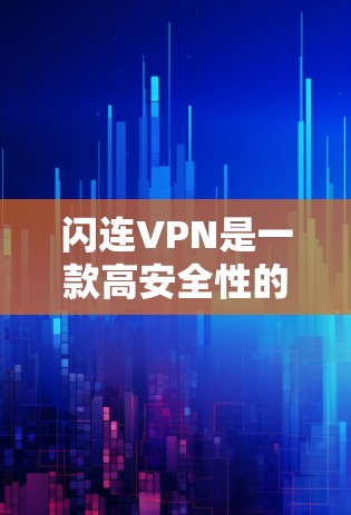 闪连VPN是一款高安全性的VPN软件，用户可以放心使用。以下是一些关于闪连VPN软件体验的详细介绍