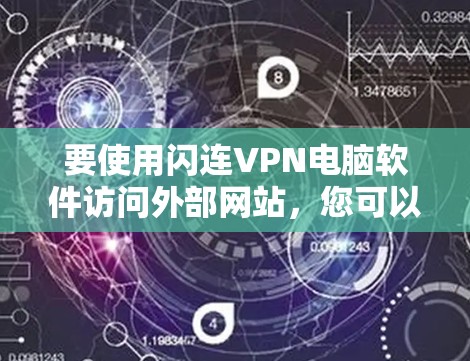 要使用闪连VPN电脑软件访问外部网站,您可以按照以下步骤进行