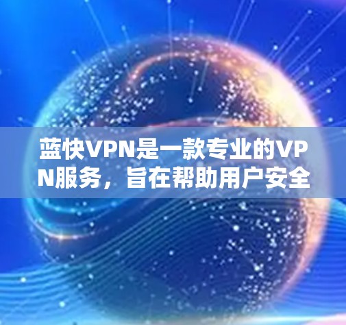 蓝快VPN是一款专业的VPN服务,旨在帮助用户安全地访问互联网。以下是对蓝快VPN功能体验的详细说明