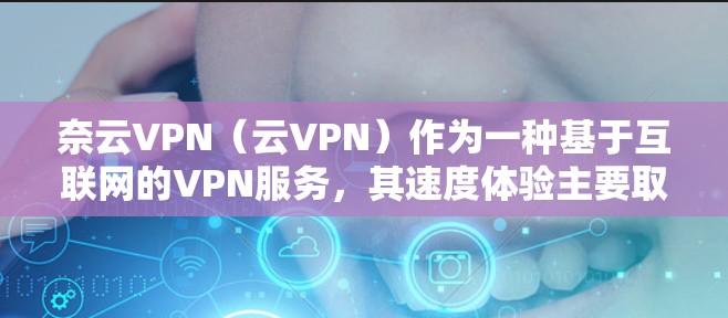 奈云VPN(云VPN)作为一种基于互联网的VPN服务,其速度体验主要取决于以下几个因素