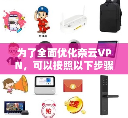 为了全面优化奈云VPN,可以按照以下步骤进行
