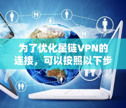 为了优化星链VPN的连接，可以按照以下步骤进行系统性地改进