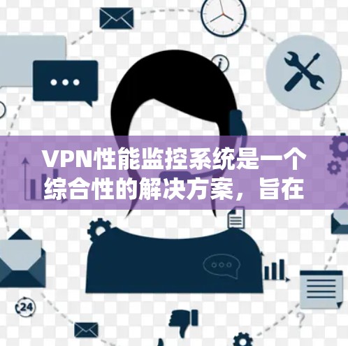 VPN性能监控系统是一个综合性的解决方案，旨在通过监控和分析VPN网络中的流量和性能，以确保网络的安全性和高效性。以下是一个详细且结构化的总结，涵盖系统的工作原理、架构、功能、成本、扩展性和实施步骤