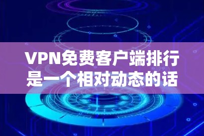 VPN免费客户端排行是一个相对动态的话题,因为VPN服务的稳定性、记录性和安全性会不断变化。以下是一些知名的VPN推荐平台,供您参考
