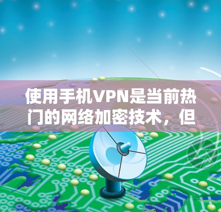 使用手机VPN是当前热门的网络加密技术,但需要谨慎使用,以确保安全性和隐私保护。以下是逐步的解决方案