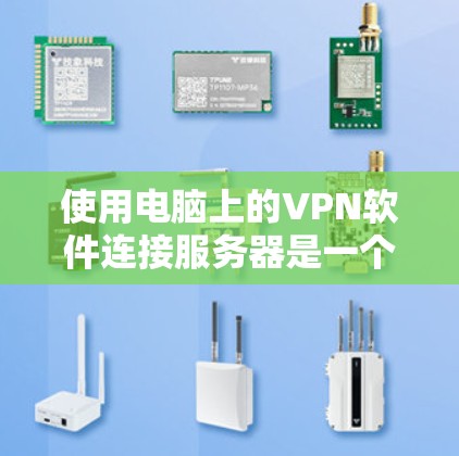 使用电脑上的VPN软件连接服务器是一个常见的技术问题，以下是逐步的解决方案